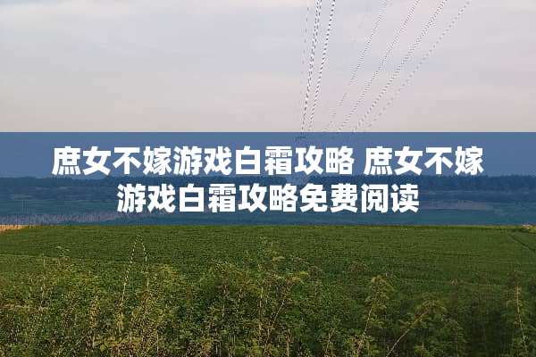 庶女不嫁游戏白霜攻略 庶女不嫁游戏白霜攻略免费阅读