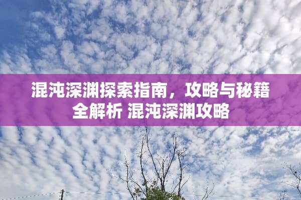 混沌深渊探索指南，攻略与秘籍全解析 混沌深渊攻略
