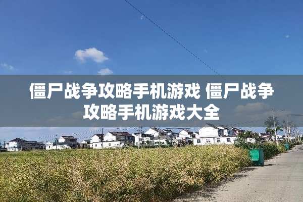 僵尸战争攻略手机游戏 僵尸战争攻略手机游戏大全