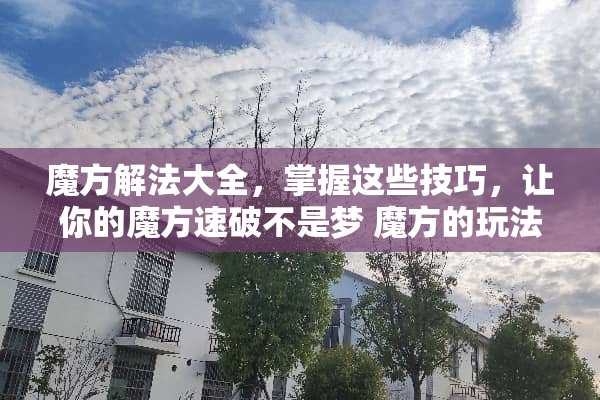 魔方解法大全，掌握这些技巧，让你的魔方速破不是梦 魔方的玩法技巧