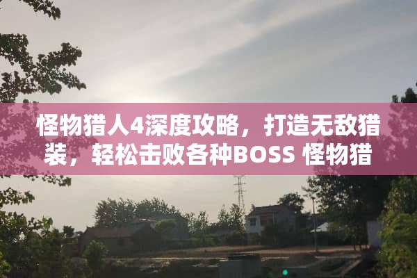 怪物猎人4深度攻略，打造无敌猎装，轻松击败各种BOSS 怪物猎人4攻略