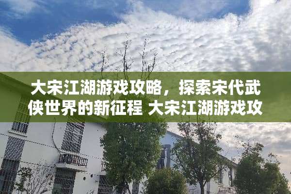 大宋江湖游戏攻略，探索宋代武侠世界的新征程 大宋江湖游戏攻略