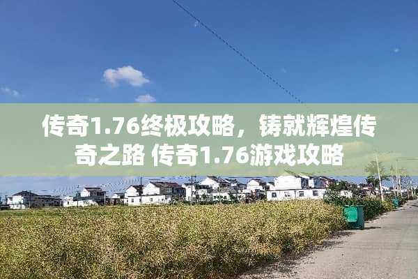 传奇1.76终极攻略，铸就辉煌传奇之路 传奇1.76游戏攻略