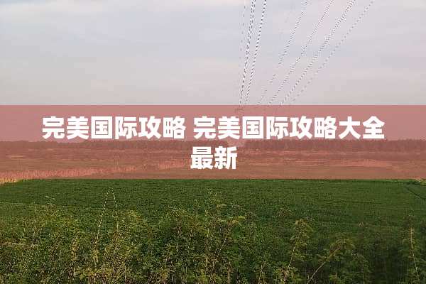 完美国际攻略 完美国际攻略大全最新