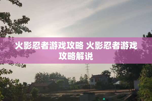 火影忍者游戏攻略 火影忍者游戏攻略解说