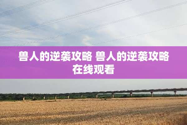 兽人的逆袭攻略 兽人的逆袭攻略在线观看