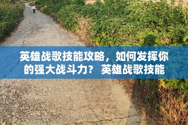 英雄战歌技能攻略，如何发挥你的强大战斗力？ 英雄战歌技能