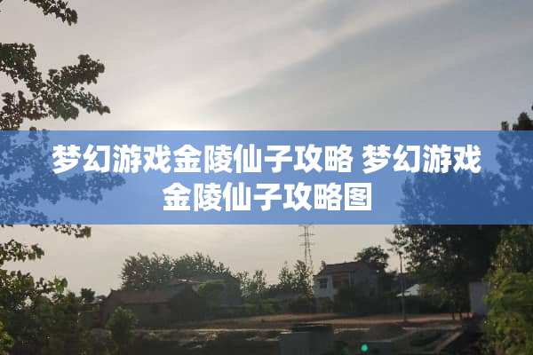 梦幻游戏金陵仙子攻略 梦幻游戏金陵仙子攻略图