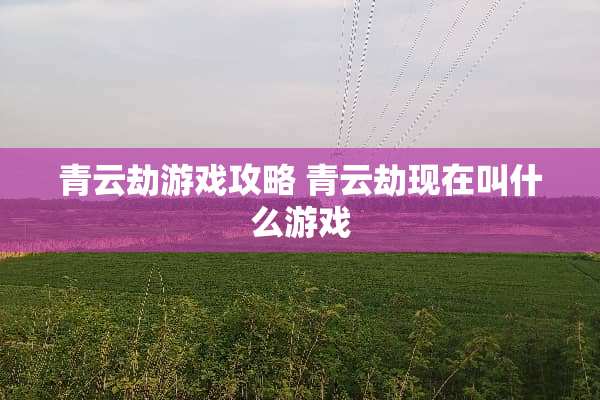 青云劫游戏攻略 青云劫现在叫什么游戏