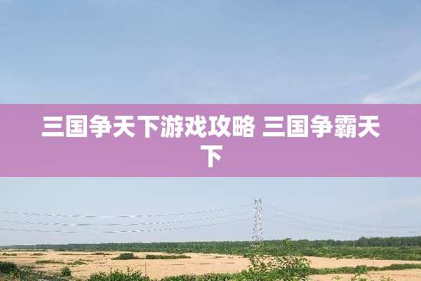 三国争天下游戏攻略 三国争霸天下