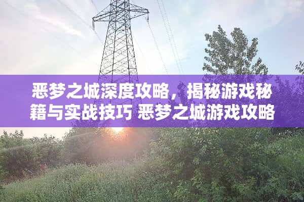 恶梦之城深度攻略，揭秘游戏秘籍与实战技巧 恶梦之城游戏攻略