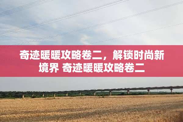 奇迹暖暖攻略卷二，解锁时尚新境界 奇迹暖暖攻略卷二