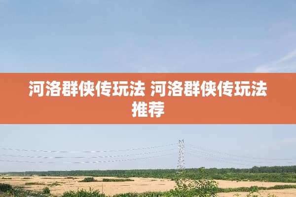 河洛群侠传玩法 河洛群侠传玩法推荐