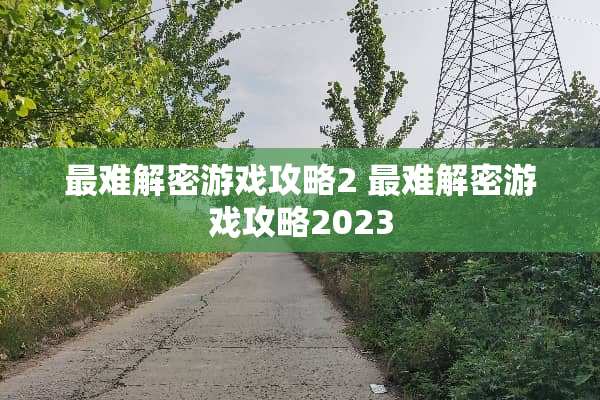 最难解密游戏攻略2 最难解密游戏攻略2023