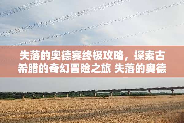 失落的奥德赛终极攻略，探索古希腊的奇幻冒险之旅 失落的奥德赛攻略