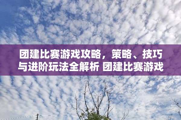 团建比赛游戏攻略，策略、技巧与进阶玩法全解析 团建比赛游戏攻略