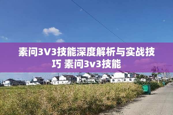 素问3V3技能深度解析与实战技巧 素问3v3技能