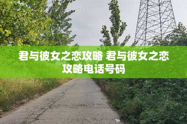 君与彼女之恋攻略 君与彼女之恋攻略电话号码