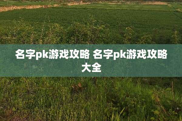 名字pk游戏攻略 名字pk游戏攻略大全