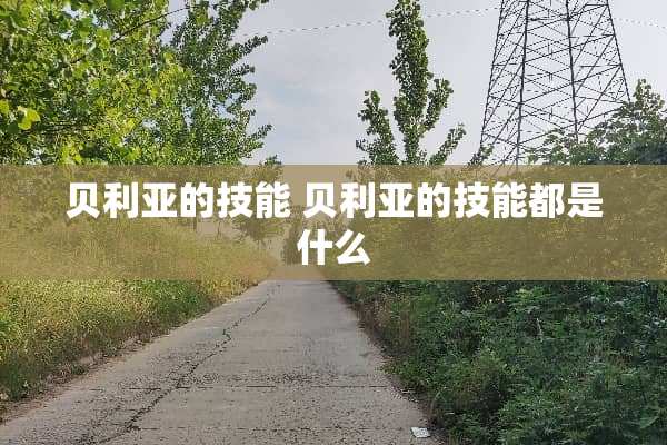 贝利亚的技能 贝利亚的技能都是什么