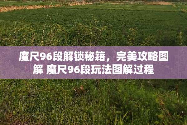 魔尺96段解锁秘籍，完美攻略图解 魔尺96段玩法图解过程