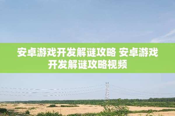 安卓游戏开发解谜攻略 安卓游戏开发解谜攻略视频