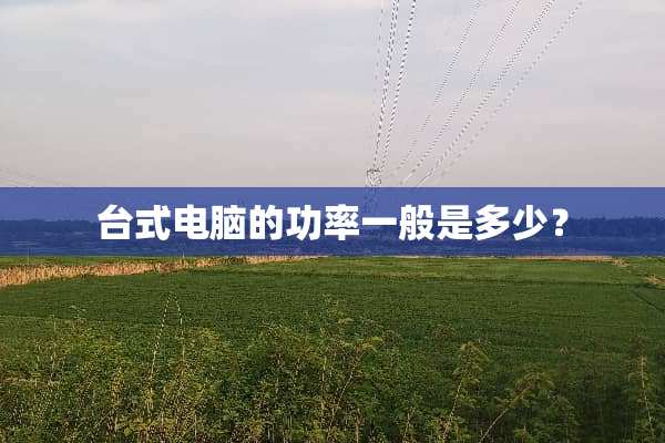 台式电脑的功率一般是多少？