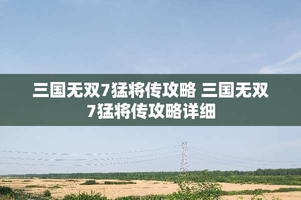 三国无双7猛将传攻略 三国无双7猛将传攻略详细