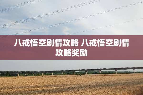八戒悟空剧情攻略 八戒悟空剧情攻略奖励
