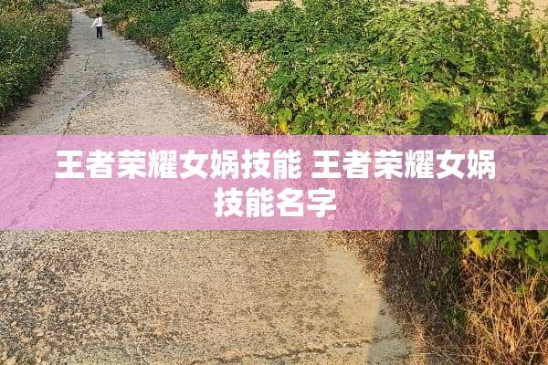 王者荣耀女娲技能 王者荣耀女娲技能名字