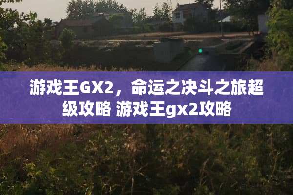游戏王GX2，命运之决斗之旅超级攻略 游戏王gx2攻略