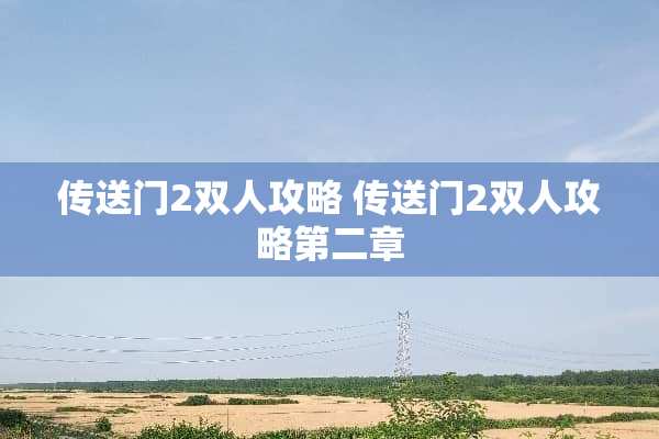 传送门2双人攻略 传送门2双人攻略第二章