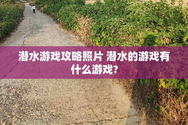潜水游戏攻略照片 潜水的游戏有什么游戏?
