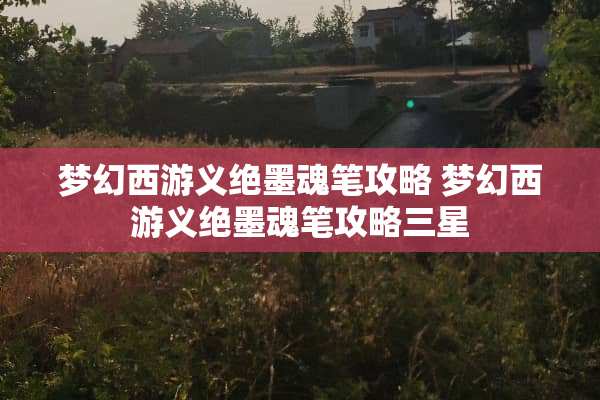 梦幻西游义绝墨魂笔攻略 梦幻西游义绝墨魂笔攻略三星