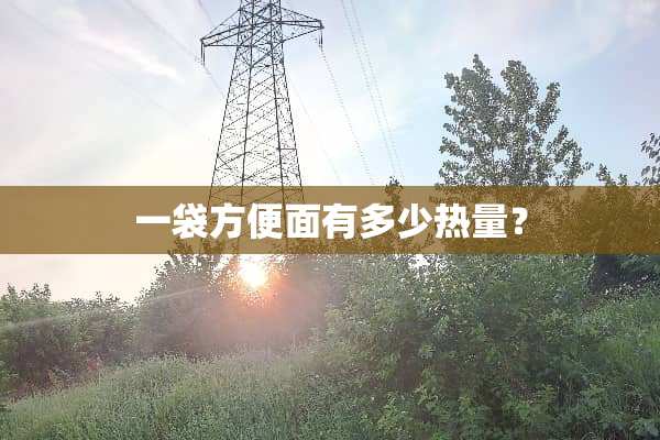 一袋方便面有多少热量？