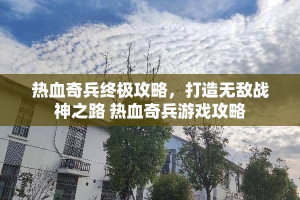 热血奇兵终极攻略，打造无敌战神之路 热血奇兵游戏攻略