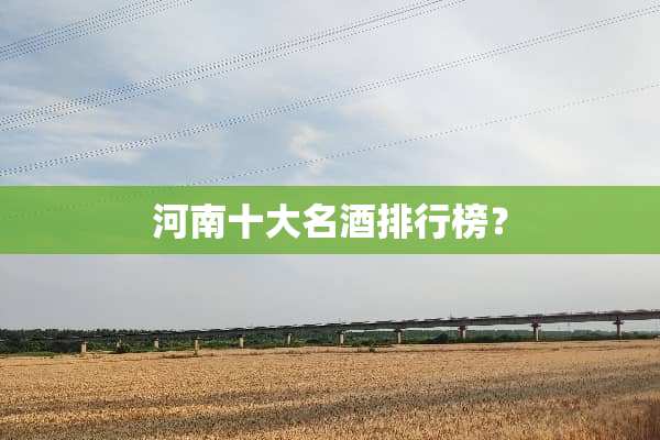河南十大名酒排行榜？
