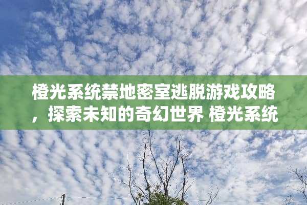 橙光系统禁地密室逃脱游戏攻略，探索未知的奇幻世界 橙光系统禁地游戏攻略