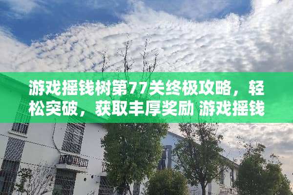 游戏摇钱树第77关终极攻略，轻松突破，获取丰厚奖励 游戏摇钱树第77关攻略