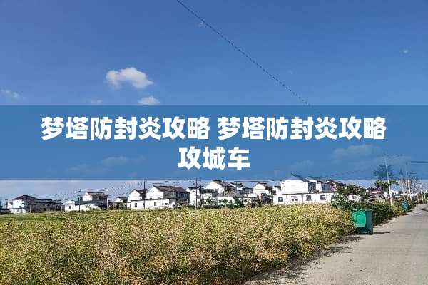 梦塔防封炎攻略 梦塔防封炎攻略攻城车