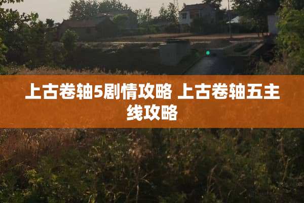 上古卷轴5剧情攻略 上古卷轴五主线攻略