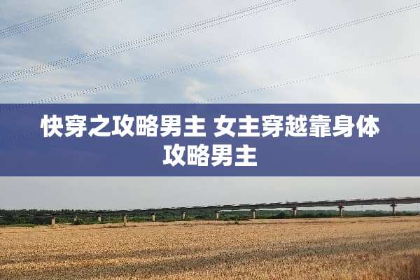 快穿之攻略男主 女主穿越靠身体攻略男主