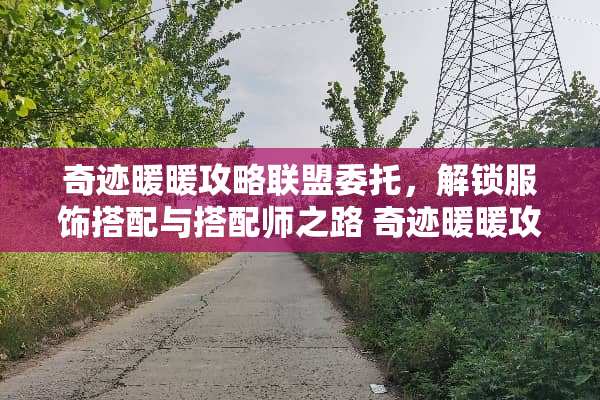 奇迹暖暖攻略联盟委托，解锁服饰搭配与搭配师之路 奇迹暖暖攻略联盟委托