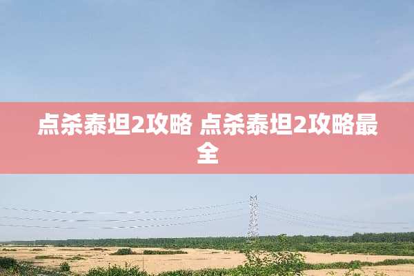 点杀泰坦2攻略 点杀泰坦2攻略最全