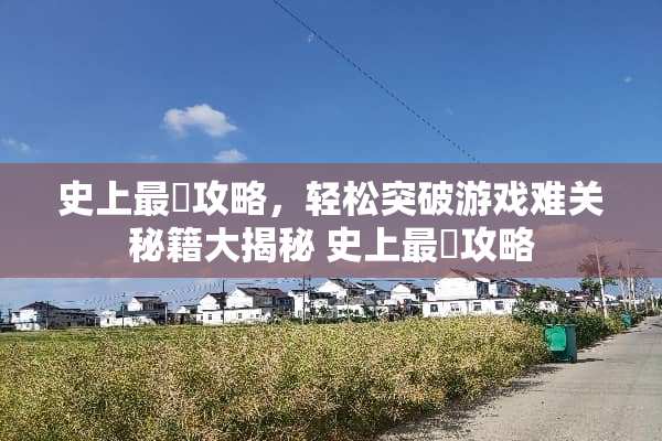 史上最囧攻略，轻松突破游戏难关秘籍大揭秘 史上最囧攻略