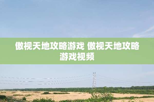 傲视天地攻略游戏 傲视天地攻略游戏视频