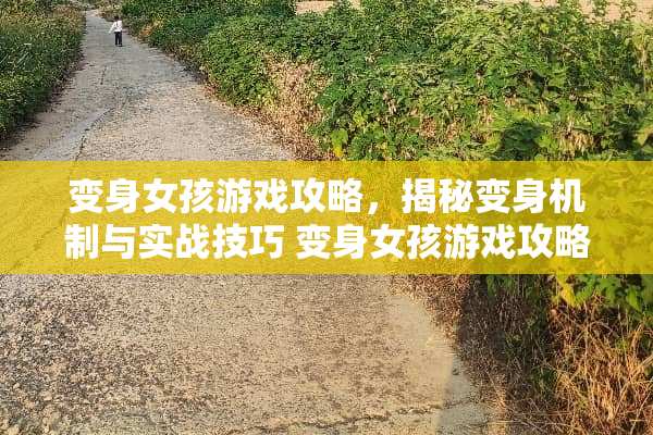 变身女孩游戏攻略，揭秘变身机制与实战技巧 变身女孩游戏攻略