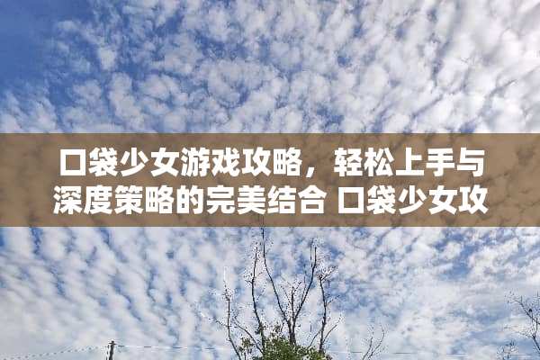 口袋少女游戏攻略，轻松上手与深度策略的完美结合 口袋少女攻略游戏推荐