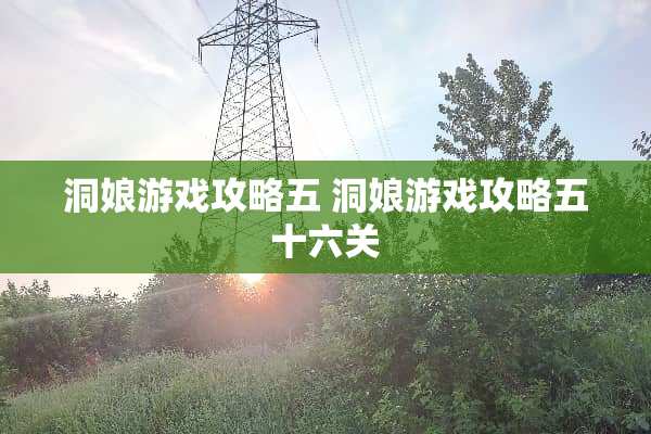 洞娘游戏攻略五 洞娘游戏攻略五十六关