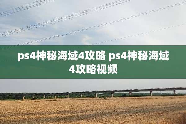 ps4神秘海域4攻略 ps4神秘海域4攻略视频